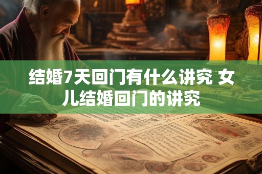 结婚7天回门有什么讲究 女儿结婚回门的讲究