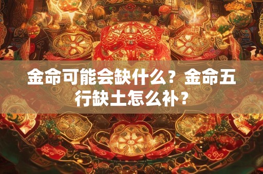 金命可能会缺什么？金命五行缺土怎么补？