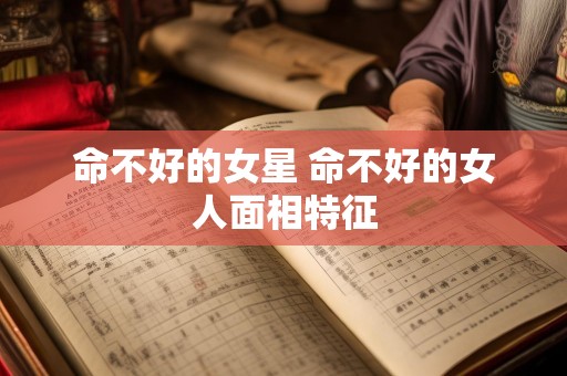 命不好的女星 命不好的女人面相特征