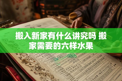 搬入新家有什么讲究吗 搬家需要的六样水果