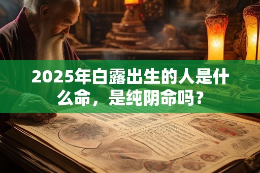 2025年白露出生的人是什么命，是纯阴命吗？