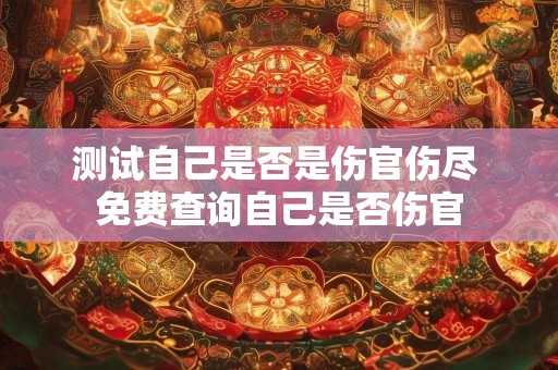 测试自己是否是伤官伤尽 免费查询自己是否伤官