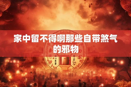 家中留不得啊那些自带煞气的邪物