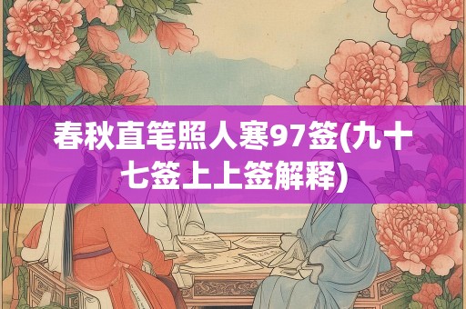 春秋直笔照人寒97签(九十七签上上签解释)