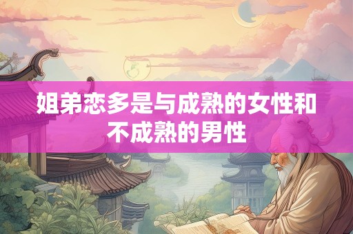 姐弟恋多是与成熟的女性和不成熟的男性