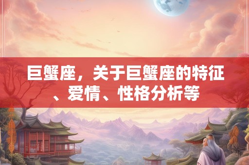 巨蟹座，关于巨蟹座的特征、爱情、性格分析等