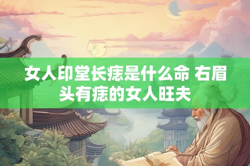 女人印堂长痣是什么命 右眉头有痣的女人旺夫
