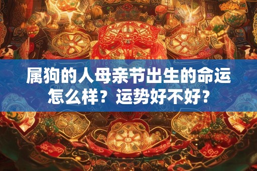 属狗的人母亲节出生的命运怎么样？运势好不好？