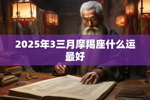 2025年3三月摩羯座什么运最好