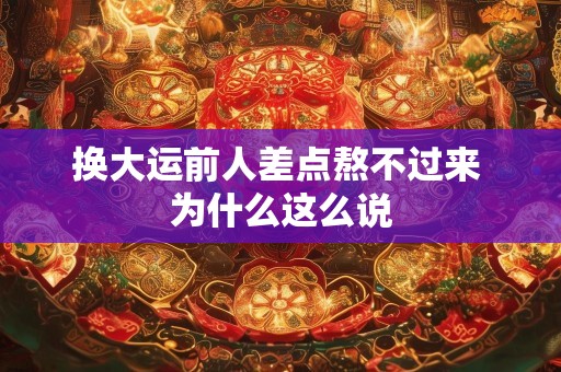 换大运前人差点熬不过来 为什么这么说