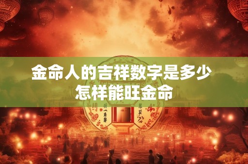 金命人的吉祥数字是多少 怎样能旺金命