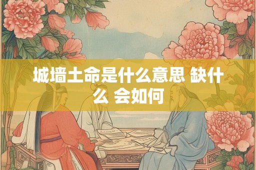 城墙土命是什么意思 缺什么 会如何