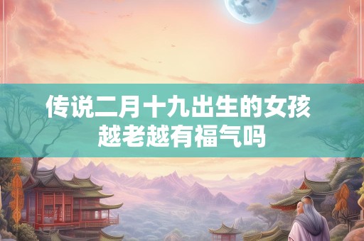 传说二月十九出生的女孩 越老越有福气吗