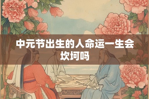 中元节出生的人命运一生会坎坷吗