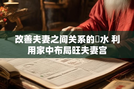改善夫妻之间关系的風水 利用家中布局旺夫妻宫