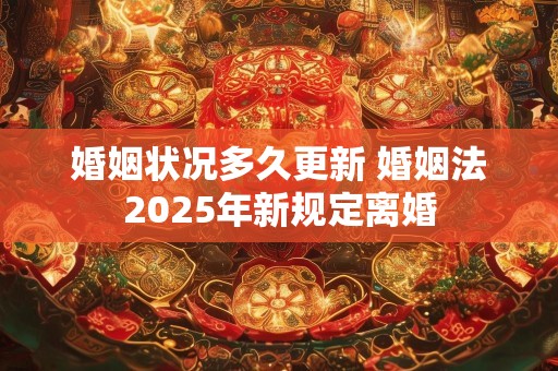 婚姻状况多久更新 婚姻法2025年新规定离婚