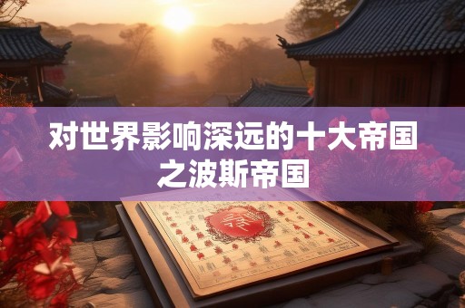 对世界影响深远的十大帝国之波斯帝国