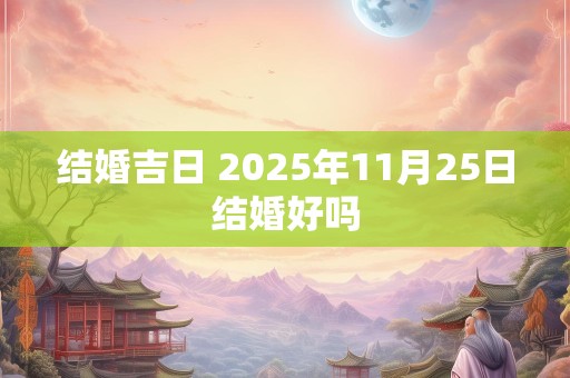 结婚吉日 2025年11月25日结婚好吗