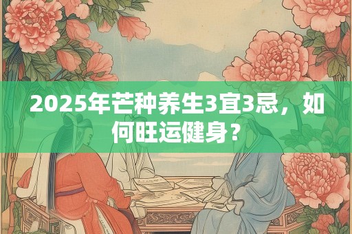 2025年芒种养生3宜3忌，如何旺运健身？