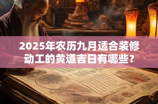 2025年农历九月适合装修动工的黄道吉日有哪些？