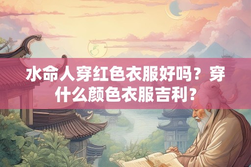 水命人穿红色衣服好吗？穿什么颜色衣服吉利？