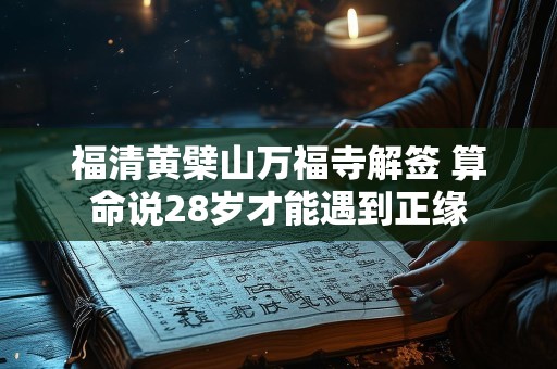 福清黄檗山万福寺解签 算命说28岁才能遇到正缘