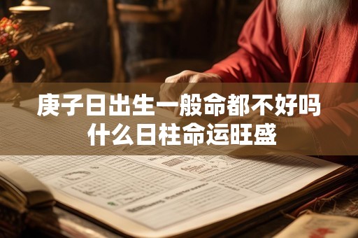 庚子日出生一般命都不好吗 什么日柱命运旺盛