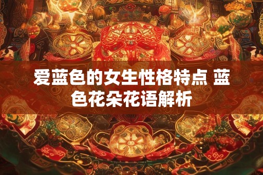 爱蓝色的女生性格特点 蓝色花朵花语解析