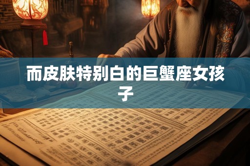 而皮肤特别白的巨蟹座女孩子