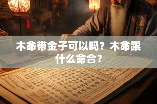 木命带金子可以吗？木命跟什么命合？