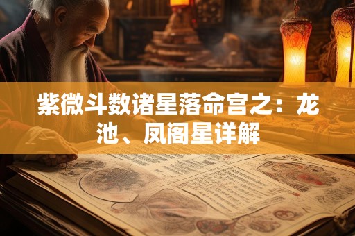 紫微斗数诸星落命宫之：龙池、凤阁星详解