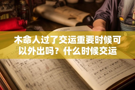 木命人过了交运重要时候可以外出吗？什么时候交运