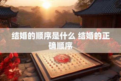 结婚的顺序是什么 结婚的正确顺序