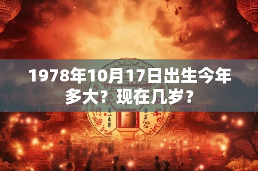 1978年10月17日出生今年多大？现在几岁？