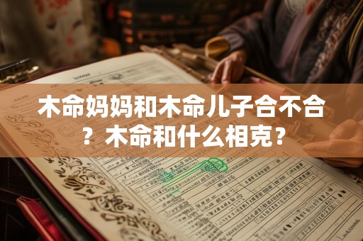 木命妈妈和木命儿子合不合？木命和什么相克？