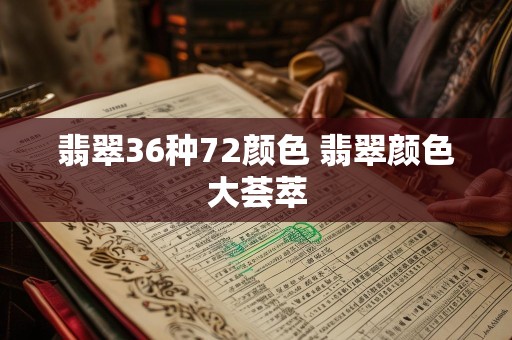 翡翠36种72颜色 翡翠颜色大荟萃