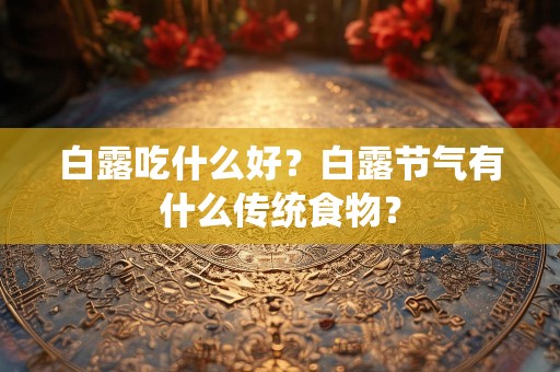 白露吃什么好？白露节气有什么传统食物？