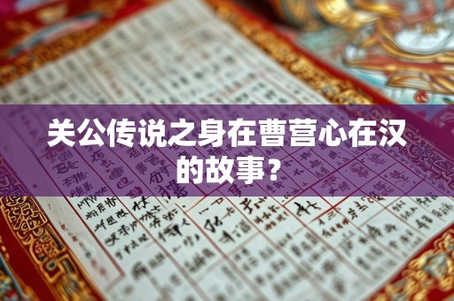 关公传说之身在曹营心在汉的故事？