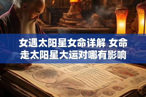 女遇太阳星女命详解 女命走太阳星大运对哪有影响