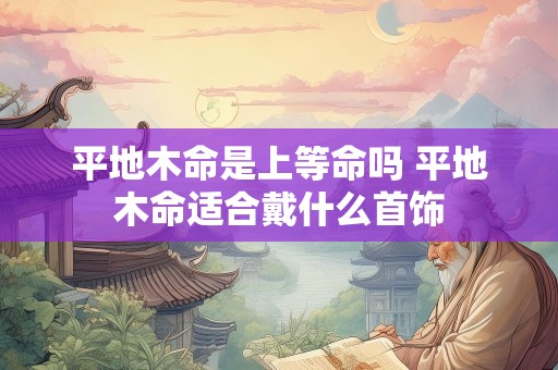 平地木命是上等命吗 平地木命适合戴什么首饰