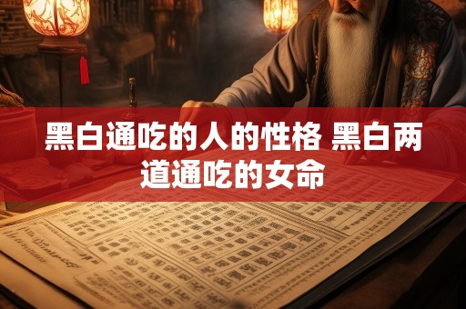 黑白通吃的人的性格 黑白两道通吃的女命