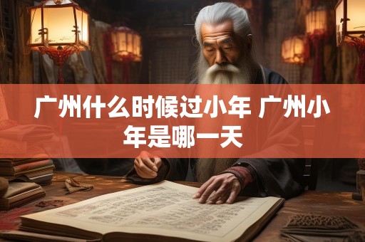 广州什么时候过小年 广州小年是哪一天