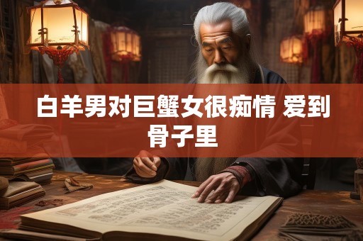 白羊男对巨蟹女很痴情 爱到骨子里