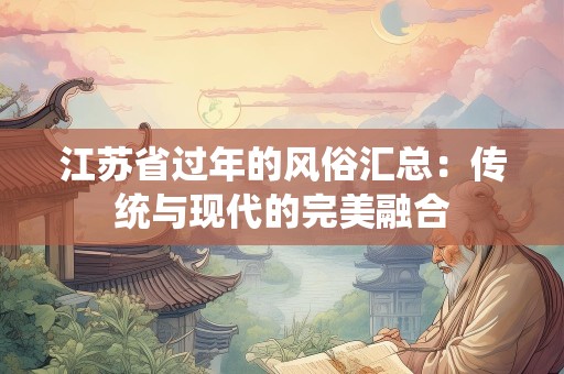 江苏省过年的风俗汇总：传统与现代的完美融合