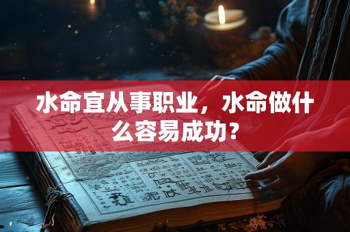 水命宜从事职业，水命做什么容易成功？