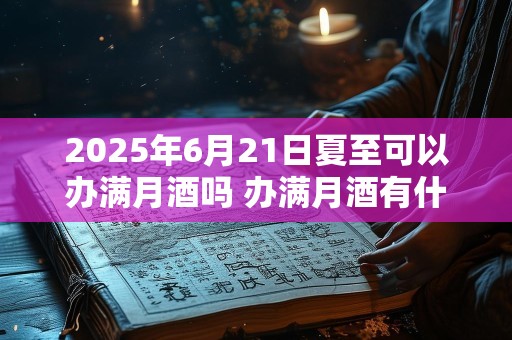 2025年6月21日夏至可以办满月酒吗 办满月酒有什么要注意的
