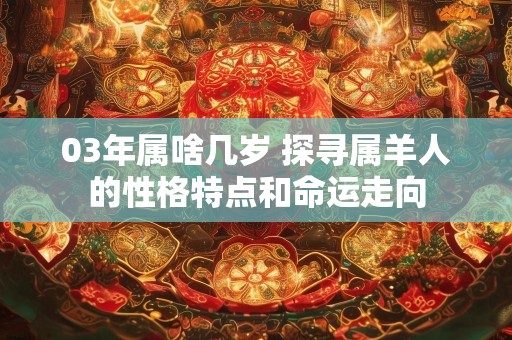 03年属啥几岁 探寻属羊人的性格特点和命运走向