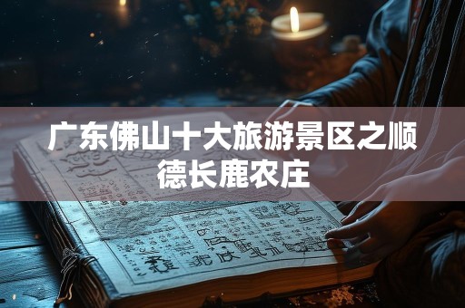 广东佛山十大旅游景区之顺德长鹿农庄