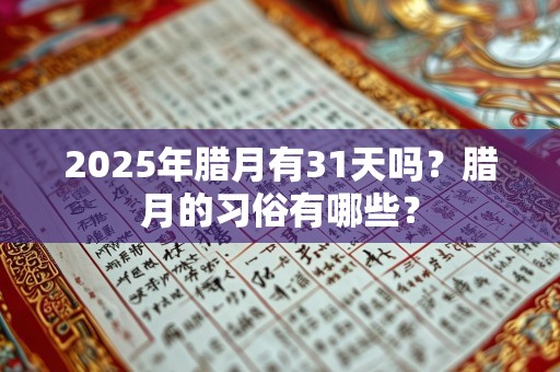 2025年腊月有31天吗？腊月的习俗有哪些？