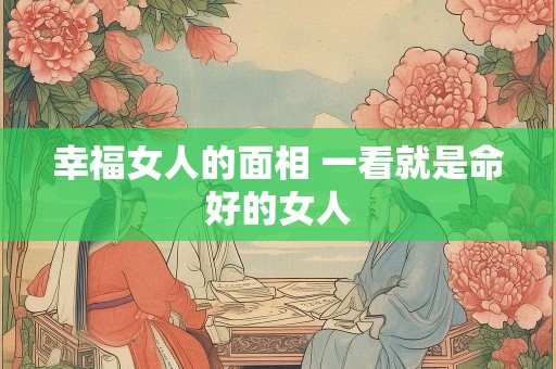 幸福女人的面相 一看就是命好的女人